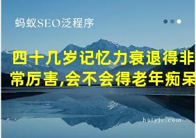 四十几岁记忆力衰退得非常厉害,会不会得老年痴呆