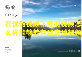 在优酷视频下载的视频怎么样能够转存到本地视频