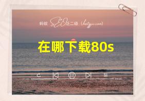 在哪下载80s