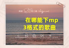 在哪能下mp3格式的歌曲