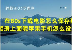 在80s下载电影怎么保存到相册上面呢苹果手机怎么设置