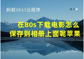 在80s下载电影怎么保存到相册上面呢苹果