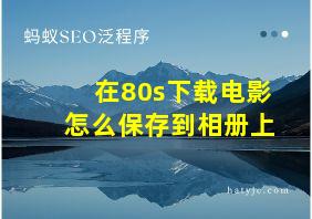 在80s下载电影怎么保存到相册上