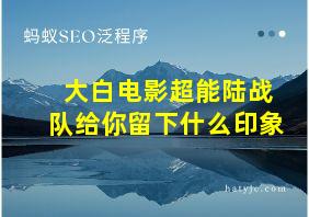 大白电影超能陆战队给你留下什么印象