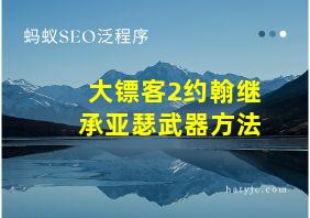 大镖客2约翰继承亚瑟武器方法