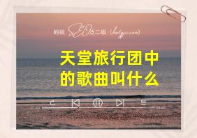 天堂旅行团中的歌曲叫什么