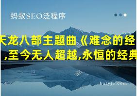 天龙八部主题曲《难念的经》,至今无人超越,永恒的经典