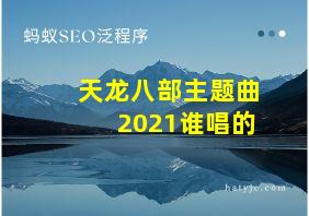 天龙八部主题曲2021谁唱的