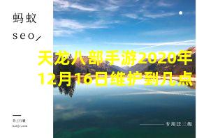 天龙八部手游2020年12月16日维护到几点