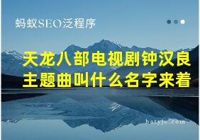 天龙八部电视剧钟汉良主题曲叫什么名字来着