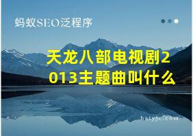 天龙八部电视剧2013主题曲叫什么