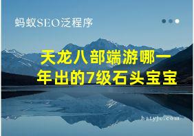 天龙八部端游哪一年出的7级石头宝宝