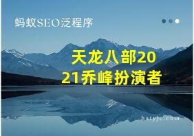 天龙八部2021乔峰扮演者