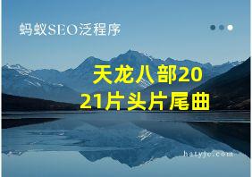 天龙八部2021片头片尾曲