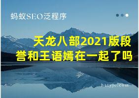 天龙八部2021版段誉和王语嫣在一起了吗