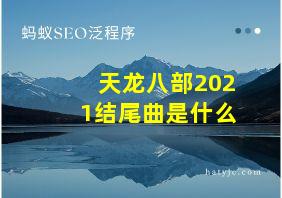 天龙八部2021结尾曲是什么