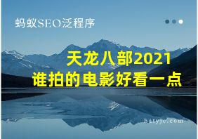 天龙八部2021谁拍的电影好看一点