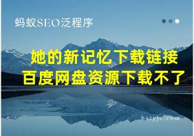 她的新记忆下载链接百度网盘资源下载不了