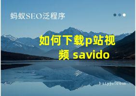 如何下载p站视频 savido