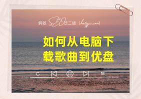 如何从电脑下载歌曲到优盘