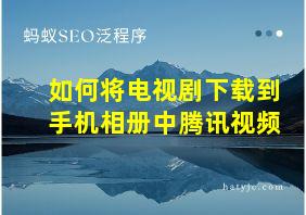 如何将电视剧下载到手机相册中腾讯视频