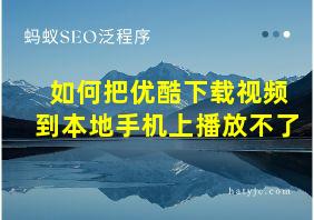 如何把优酷下载视频到本地手机上播放不了