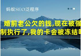 婚前老公欠的钱,现在被强制执行了,我的卡会被冻结吗