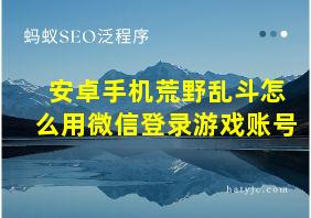 安卓手机荒野乱斗怎么用微信登录游戏账号