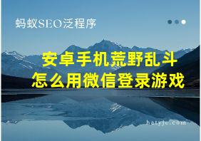 安卓手机荒野乱斗怎么用微信登录游戏