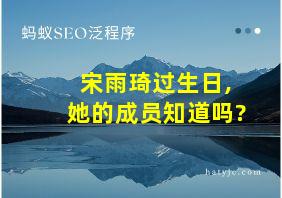 宋雨琦过生日,她的成员知道吗?