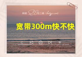 宽带300m快不快