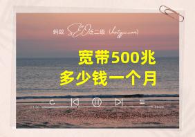 宽带500兆多少钱一个月