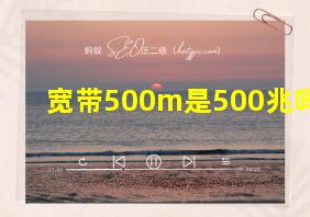 宽带500m是500兆吗