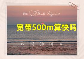 宽带500m算快吗