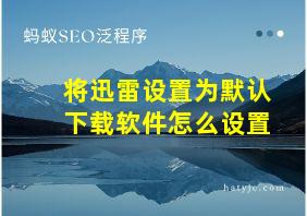 将迅雷设置为默认下载软件怎么设置