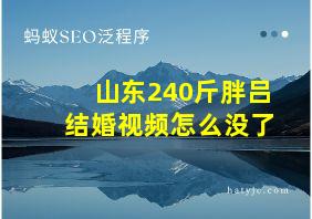 山东240斤胖吕结婚视频怎么没了