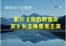 影片《我的野蛮女友》女主角是谁主演