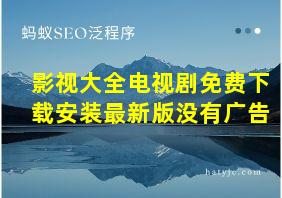 影视大全电视剧免费下载安装最新版没有广告