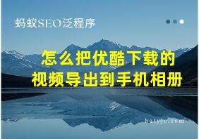 怎么把优酷下载的视频导出到手机相册