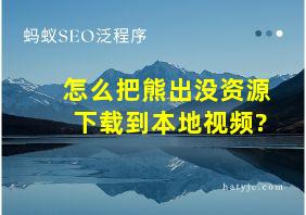 怎么把熊出没资源下载到本地视频?