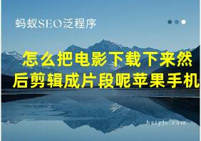 怎么把电影下载下来然后剪辑成片段呢苹果手机