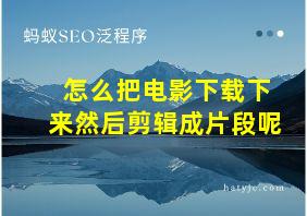 怎么把电影下载下来然后剪辑成片段呢