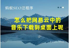 怎么把网易云中的音乐下载到桌面上呢