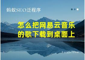 怎么把网易云音乐的歌下载到桌面上