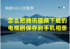 怎么把腾讯视频下载的电视剧保存到手机相册