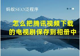 怎么把腾讯视频下载的电视剧保存到相册中