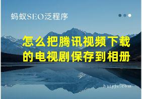 怎么把腾讯视频下载的电视剧保存到相册