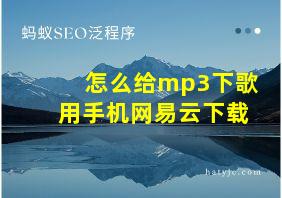 怎么给mp3下歌用手机网易云下载