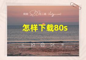 怎样下载80s