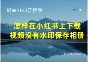 怎样在小红书上下载视频没有水印保存相册